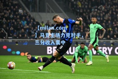 【milan.com】马竞主场力克对手，三分收入囊中