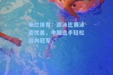 米兰体育：游泳比赛泳姿优美，中国选手轻松游向冠军