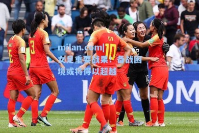 milan.com|女足重要战果！备战困境或将得以超越