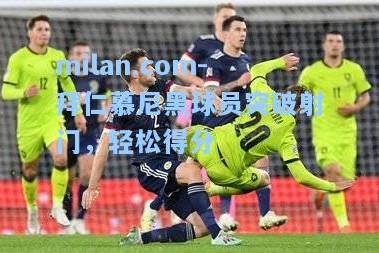 milan.com-拜仁慕尼黑球员突破射门，轻松得分