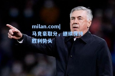 milan.com|马竞豪取分，继续保持胜利势头