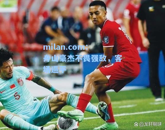 milan.com：舟山豪杰不畏强敌，客场逼平