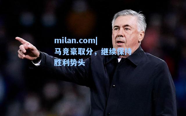 milan.com|马竞豪取分，继续保持胜利势头